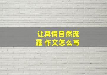 让真情自然流露 作文怎么写